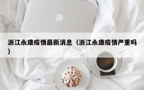 浙江永康疫情最新消息（浙江永康疫情严重吗）